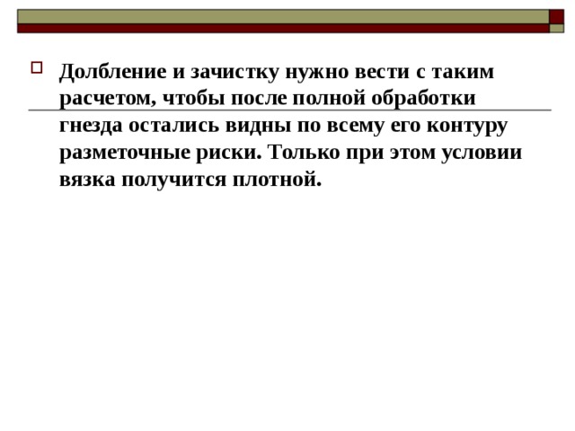 Долбление и зачистку нужно вести с таким расчетом, чтобы после полной обработки гнезда остались видны по всему его контуру разметочные риски. Только при этом условии вязка получится плотной.  