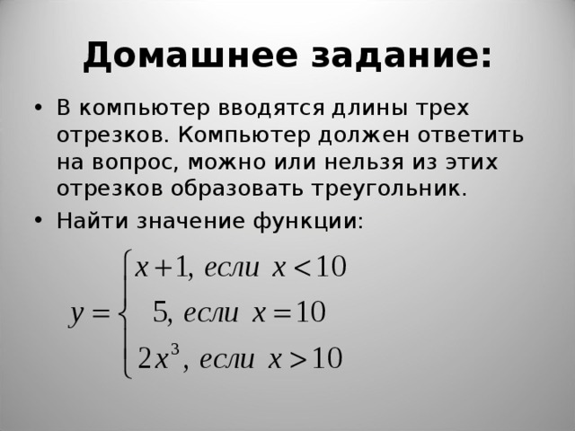 Домашнее задание: В компьютер вводятся длины трех отрезков. Компьютер должен ответить на вопрос, можно или нельзя из этих отрезков образовать треугольник. Найти значение функции: 