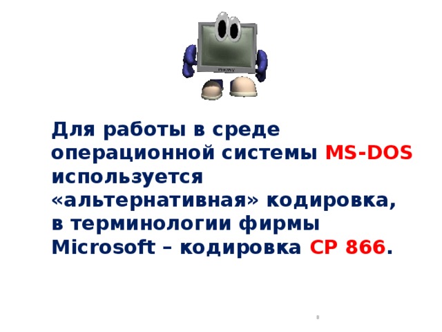 Для работы в среде операционной системы MS-DOS используется «альтернативная» кодировка, в терминологии фирмы Microsoft – кодировка CP 866 .  