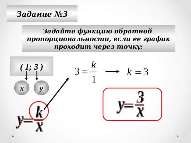 Задание №3 Задайте функцию обратной пропорциональности, если ее график проходит через точку: ( 1; 3 ) х у 