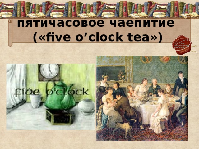 пятичасовое чаепитие  («five o’clock tea») 
