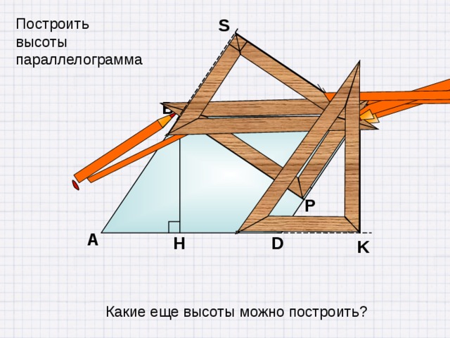 Построить высоты параллелограмма S С В Р А H D K Какие еще высоты можно построить? 11 