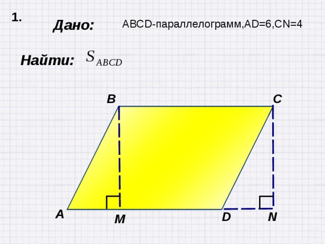 1. Дано: АВСD-параллелограмм,АD=6,CN=4  Найти: B C А N D М 