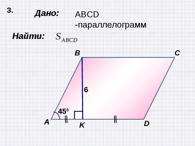 3.  Дано: ABCD -параллелограмм  Найти: B C 6 45 0 А D K 
