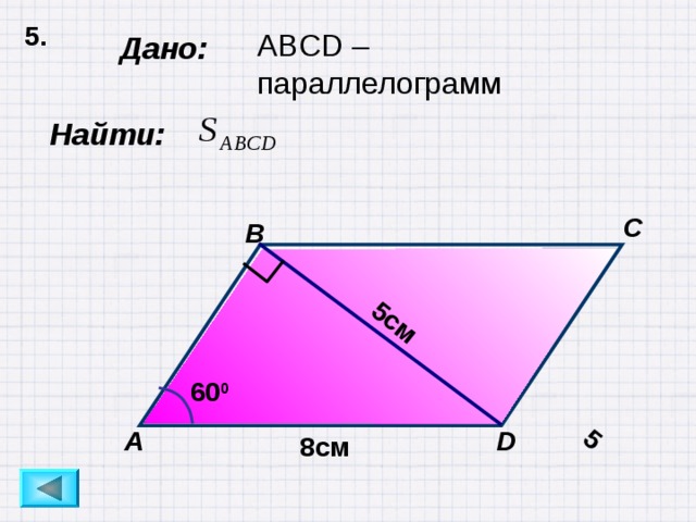 5. 5 5см ABCD –параллелограмм Дано:  Найти: C B 60 0 D А 8см 