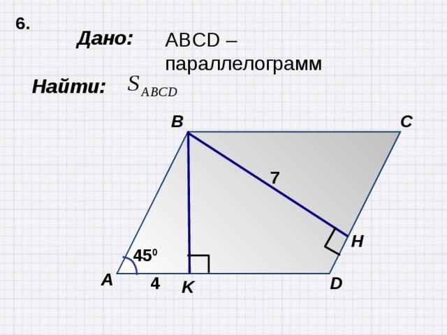 6. Дано: ABCD –параллелограмм  Найти: C B 7 Н 45 0 А D 4 K 