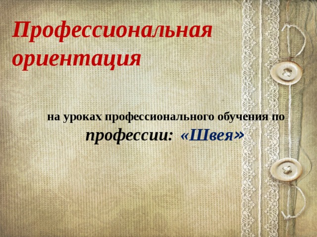 Профессиональная ориентация      на уроках профессионального обучения по профессии:  «Швея » 