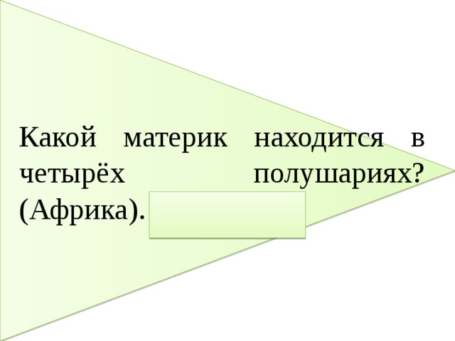 Какой материк находится в четырёх полушариях? (Африка).   