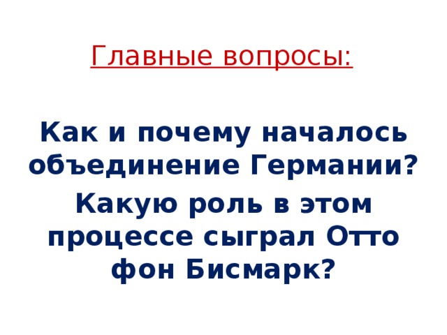 Главные вопросы: Как и почему началось объединение Германии? Какую роль в этом процессе сыграл Отто фон Бисмарк? 