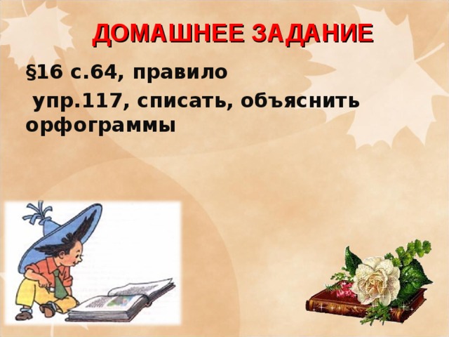 ДОМАШНЕЕ ЗАДАНИЕ §16 с.64, правило  упр.117, списать, объяснить орфограммы 
