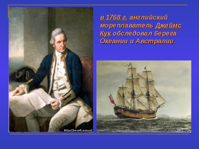 в 1768 г. английский мореплаватель Джеймс  Кук обследовал берега Океании и Австралии.  