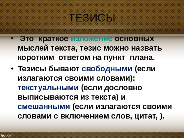 ТЕЗИСЫ  Это краткое  изложение  основных мыслей текста, тезис можно назвать коротким ответом на пункт плана. Тезисы бывают свободными (если излагаются своими словами); текстуальными (если дословно выписываются из текста) и смешанными (если излагаются своими словами с включением слов, цитат, ).  