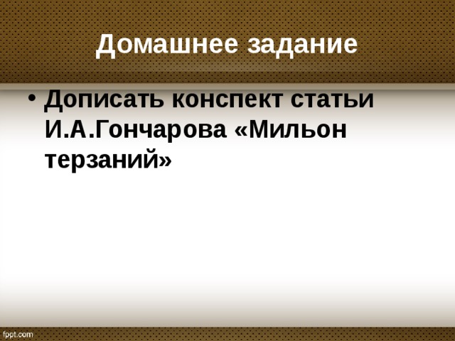 Домашнее задание Дописать конспект статьи И.А.Гончарова «Мильон терзаний»  