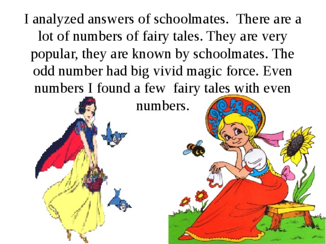 I analyzed answers of schoolmates. There are a lot of numbers of fairy tales. They are very popular, they are known by schoolmates. The odd number had big vivid magic force. Even numbers I found a few fairy tales with even numbers.   