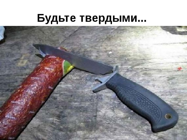 Будьте твердыми...  