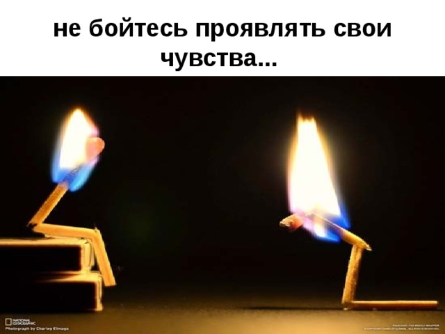 не бойтесь проявлять свои чувства...  