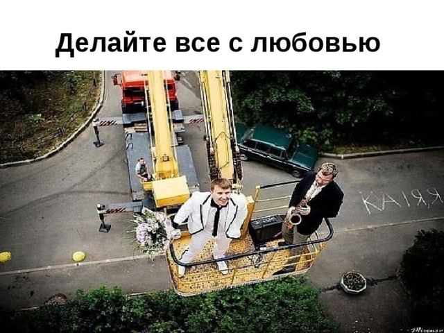 Делайте все с любовью  