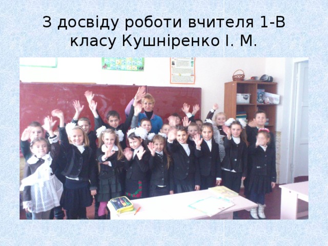 З досвіду роботи вчителя 1-В класу Кушніренко І. М. 