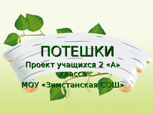 ПОТЕШКИ Проект учащихся 2 «А» класса МОУ «Зимстанская СОШ» 