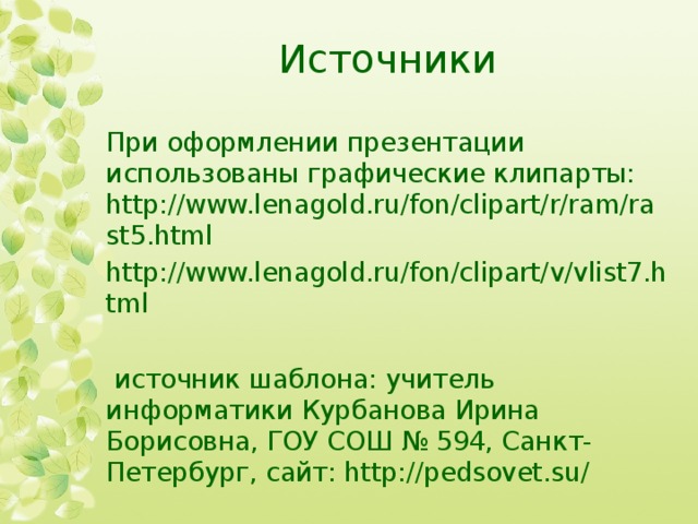 Источники При оформлении презентации использованы графические клипарты: http://www.lenagold.ru/fon/clipart/r/ram/rast5.html http://www.lenagold.ru/fon/clipart/v/vlist7.html  источник шаблона: учитель информатики Курбанова Ирина Борисовна, ГОУ СОШ № 594, Санкт-Петербург, сайт: http://pedsovet.su/ 