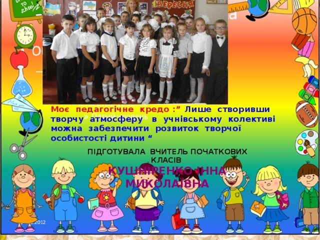 Підготувала вчитель початкових класів Кушніренко інна миколаївна Название  презентации Моє педагогічне кредо :” Лише створивши творчу атмосферу в учнівському колективі можна забезпечити розвиток творчої особистості дитини “ Автор шаблона: Ранько Елена Алексеевна учитель начальных классов МАОУ лицей №21 г. Иваново  