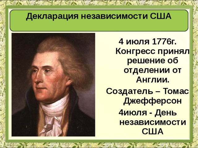 Декларация независимости США  4 июля 1776г. Конгресс принял решение об отделении от Англии. Создатель – Томас Джефферсон 4июля - День независимости США  