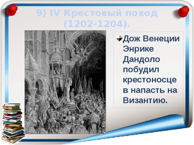 9) ΙV Крестовый поход (1202-1204). Дож Венеции Энрике Дандоло побудил крестоносцев напасть на Византию. 