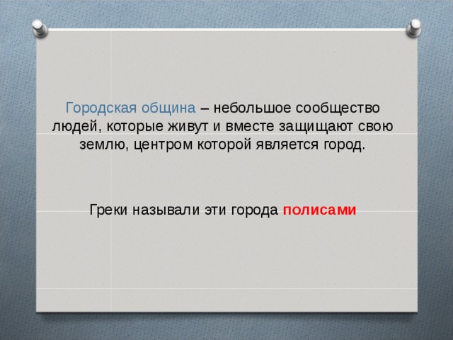 Городская община – небольшое сообщество людей, которые живут и вместе защищают свою землю, центром которой является город. Греки называли эти города полисами  