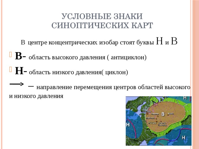 условные знаки  синоптических карт  В  центре концентрических изобар стоят буквы Н и В В- область высокого давления ( антициклон) Н-  область низкого давления( циклон) – направление перемещения центров областей высокого и низкого давления