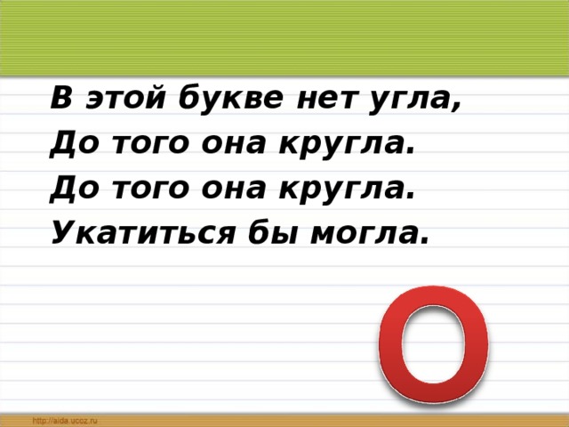 В этой букве нет угла, До того она кругла. До того она кругла. Укатиться бы могла.   