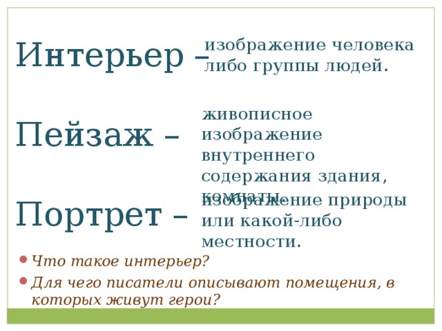 Интерьер –   Пейзаж – Портрет – изображение человека либо группы людей.   живописное изображение внутреннего содержания здания, комнаты. изображение природы или какой-либо местности.   Что такое интерьер? Для чего писатели описывают помещения, в которых живут герои? 