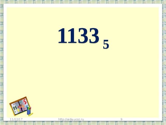  1133 5  Прочитайте число.  Объясните, как его получили? Сколько мерок (разрядов) использовали? Сколько знаков использовали для записи этого числа? (четырёхзначное число, многозначное) 11/12/17 http://aida.ucoz.ru   