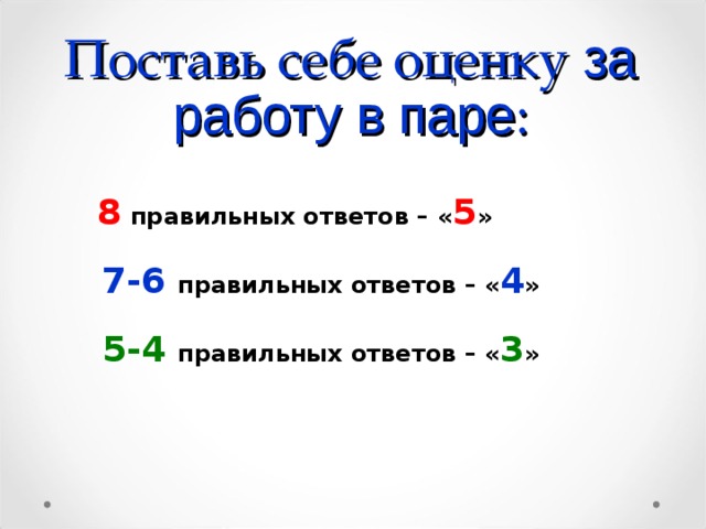 Поставь себе оценку за работу в паре :  8  правильных ответов –  « 5 »    7-6  правильных ответов – « 4 »    5-4 правильных ответов – « 3 »