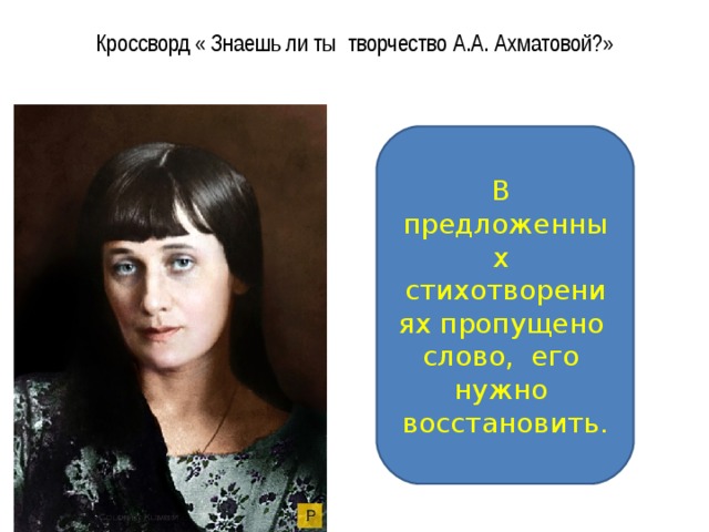 Кроссворд « Знаешь ли ты творчество А.А. Ахматовой?»   В предложенных стихотворениях пропущено слово, его нужно восстановить. 