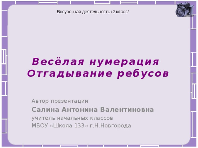 Внеурочная деятельность /2 класс/  Весёлая нумерация  Отгадывание ребусов Автор презентации Салина Антонина Валентиновна учитель начальных классов МБОУ «Школа 133» г.Н.Новгорода 