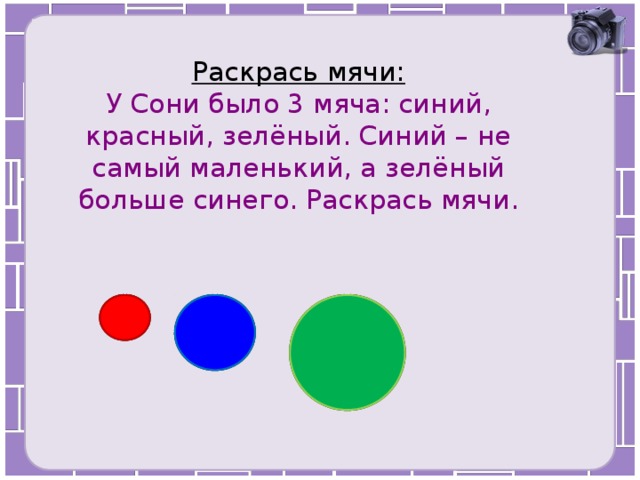  Раскрась мячи:  У Сони было 3 мяча: синий, красный, зелёный. Синий – не самый маленький, а зелёный больше синего. Раскрась мячи.   
