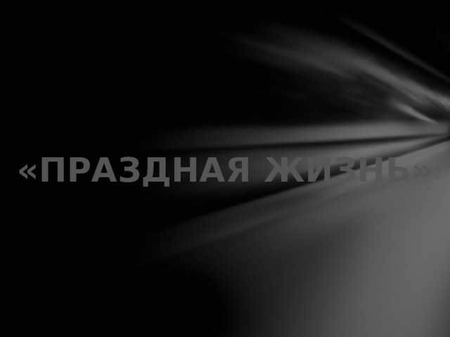«ПРАЗДНАЯ ЖИЗНЬ» 