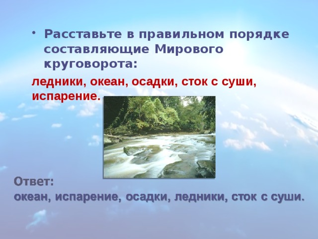 Расставьте в правильном порядке составляющие Мирового круговорота: ледники, океан, осадки, сток с суши, испарение. 