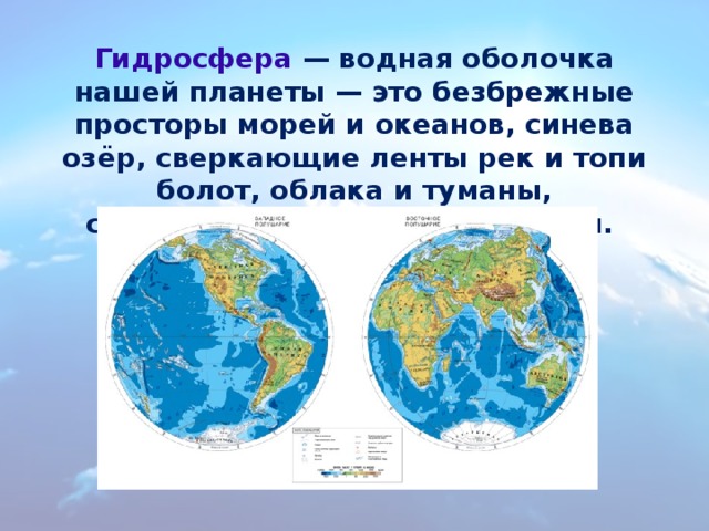 Гидросфера — водная оболочка нашей планеты — это безбрежные просторы морей и океанов, синева озёр, сверкающие ленты рек и топи болот, облака и туманы, серебристый иней и капли росы. 