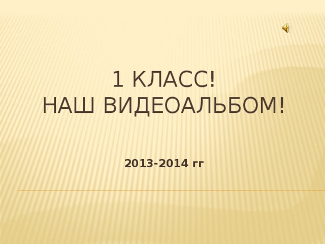 1 класс!  Наш видеоальбом! 2013-2014 гг 