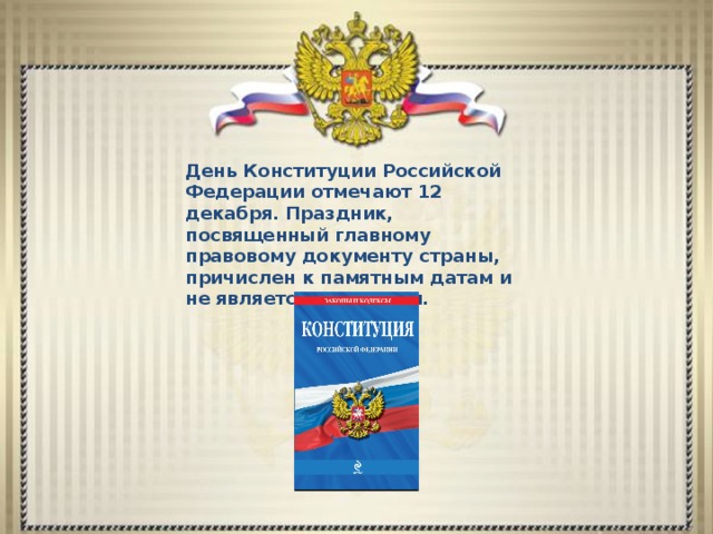 День Конституции Российской Федерации отмечают 12 декабря. Праздник, посвященный главному правовому документу страны, причислен к памятным датам и не является выходным. 