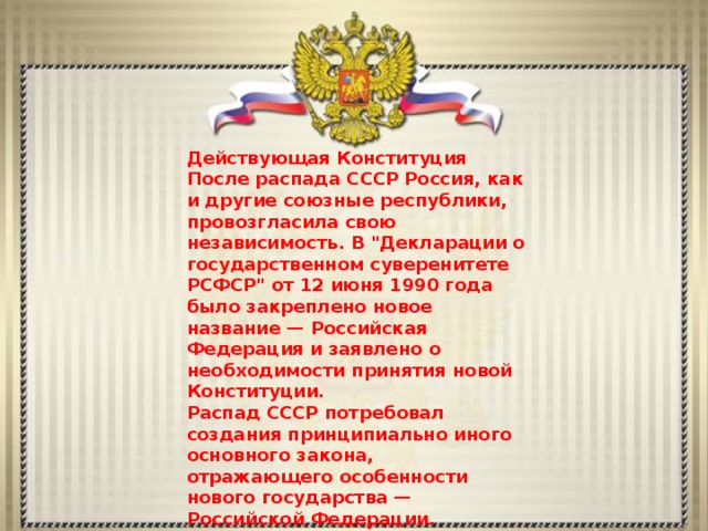Действующая Конституция После распада СССР Россия, как и другие союзные республики, провозгласила свою независимость. В 