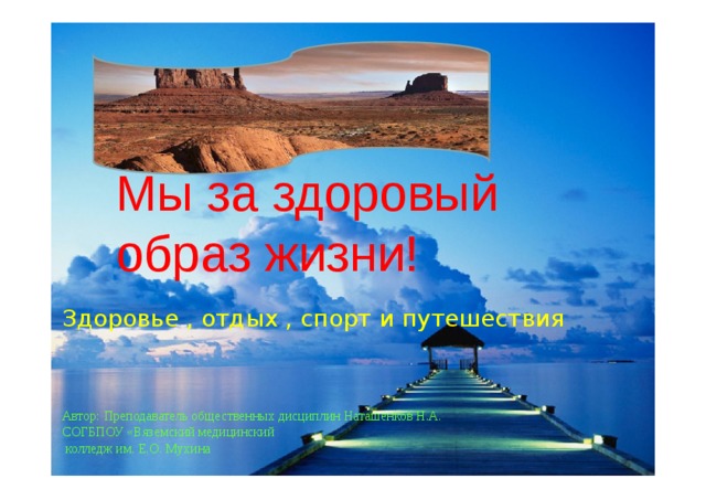 Мы за здоровы й обр а з жизни! Здоровь е  ,  отды х  , спорт и  путешествия Автор: Преподаватель общественных дисциплин Наташенков Н.А. СОГБПОУ «Вяземский медицинский  колледж им. Е.О. Мухина 