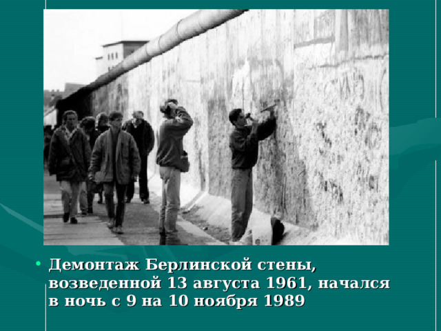 Демонтаж Берлинской стены, возведенной 13 августа 1961, начался в ночь с 9 на 10 ноября 1989  