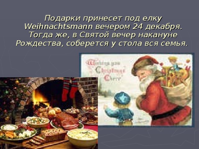  Подарки принесет под елку Weihnachtsmann вечером 24 декабря. Тогда же, в Святой вечер накануне Рождества, соберется у стола вся семья.     