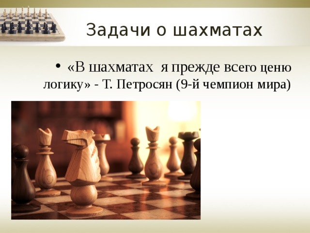 Задачи о шахматах «В шахматах я прежде вс его ценю логику» - Т. Петросян (9-й чемпион мира) 
