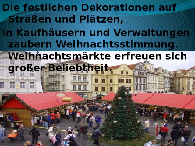 Die festlichen Dekorationen auf Straßen und Plätzen, In Kaufhäusern und Verwaltungen zaubern Weihnachtsstimmung.  Weihnachtsmärkte erfreuen sich großer Beliebtheit.  