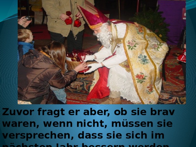 Zuvor fragt er aber, ob sie brav waren, wenn nicht, müssen sie versprechen, dass sie sich im nächsten Jahr bessern werden.  