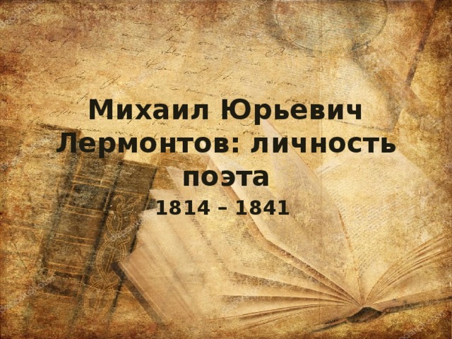 Михаил Юрьевич Лермонтов: личность поэта 1814 – 1841 
