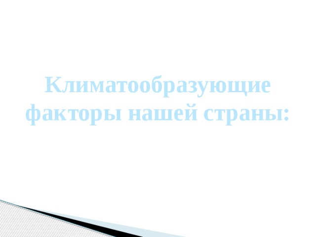 Климатообразующие факторы нашей страны: 